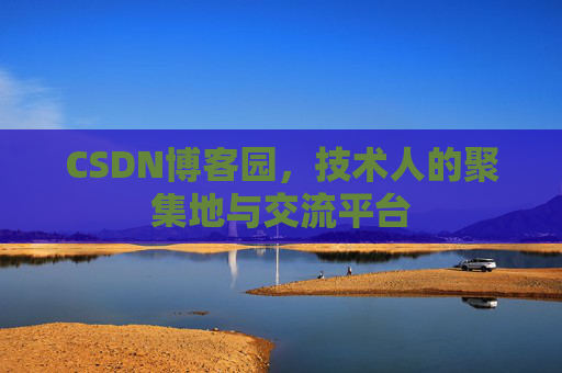 CSDN博客园,技术人的聚集地与交流平台 CSDN博客园,技术人的聚集地与交流平台